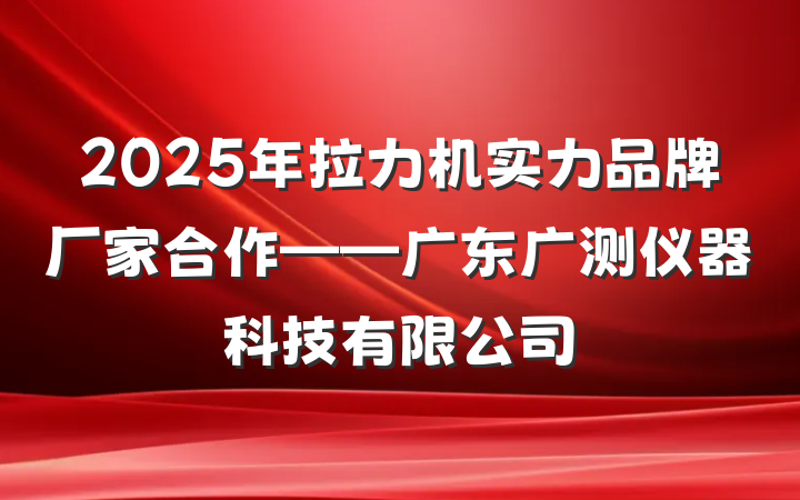 2025年拉力机实力品牌厂家合作——广东广测仪器科技有限公司