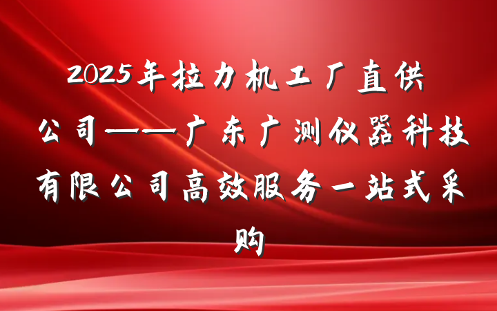 2025年拉力机工厂直供公司——广东广测仪器科技有限公司高效服务一站式采购