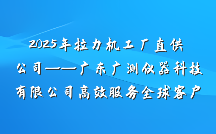 2025年拉力机工厂直供公司——广东广测仪器科技有限公司高效服务全球客户