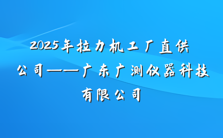 2025年拉力机工厂直供公司——广东广测仪器科技有限公司