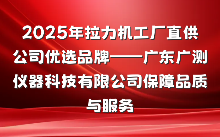 2025年拉力机工厂直供公司优选品牌——广东广测仪器科技有限公司保障品质与服务