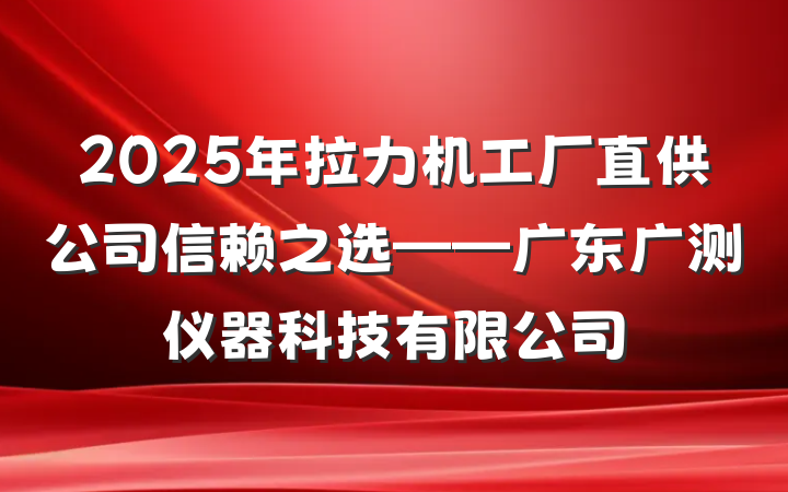 2025年拉力机工厂直供公司信赖之选——广东广测仪器科技有限公司