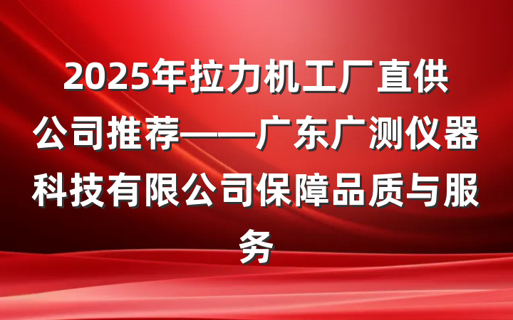 2025年拉力机工厂直供公司推荐——广东广测仪器科技有限公司保障品质与服务