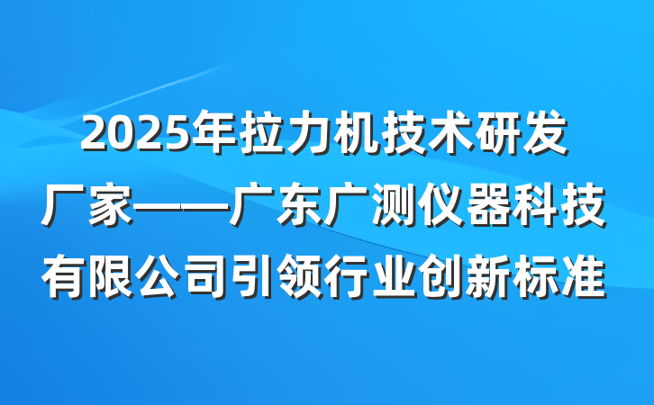 2025年拉力机技术研发厂家——广东广测仪器科技有限公司引领行业创新标准