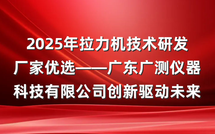 2025年拉力机技术研发厂家优选——广东广测仪器科技有限公司创新驱动未来