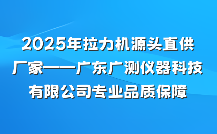 2025年拉力机源头直供厂家——广东广测仪器科技有限公司专业品质保障