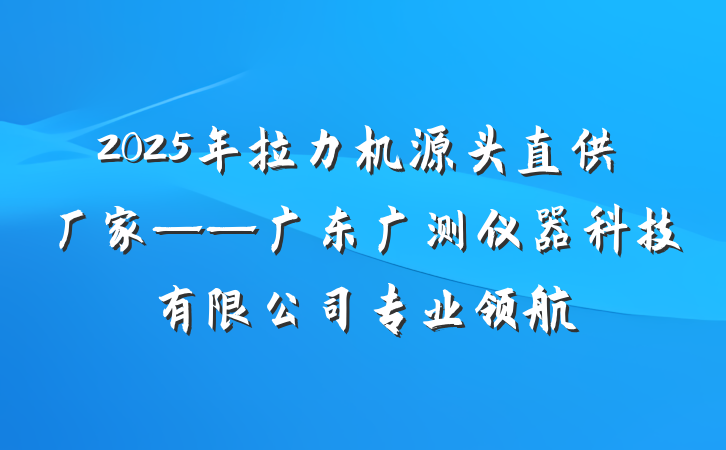 2025年拉力机源头直供厂家——广东广测仪器科技有限公司专业领航