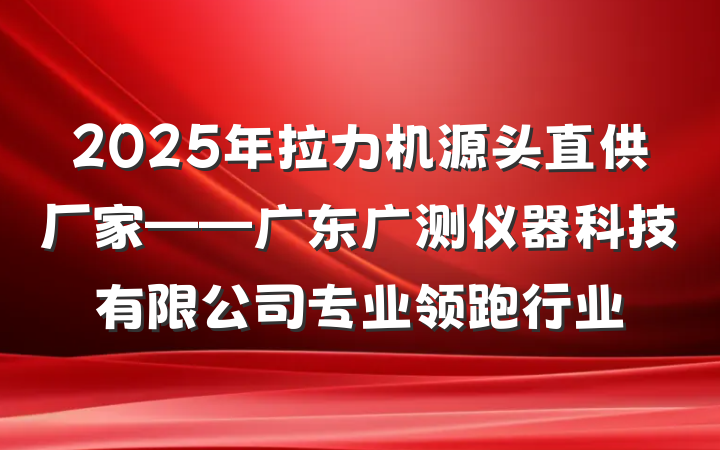 2025年拉力机源头直供厂家——广东广测仪器科技有限公司专业领跑行业