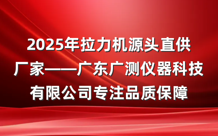 2025年拉力机源头直供厂家——广东广测仪器科技有限公司专注品质保障