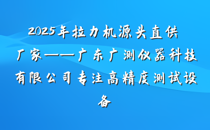 2025年拉力机源头直供厂家——广东广测仪器科技有限公司专注高精度测试设备