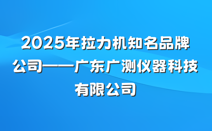 2025年拉力机知名品牌公司——广东广测仪器科技有限公司