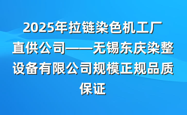 2025年拉链染色机工厂直供公司——无锡东庆染整设备有限公司规模正规品质保证