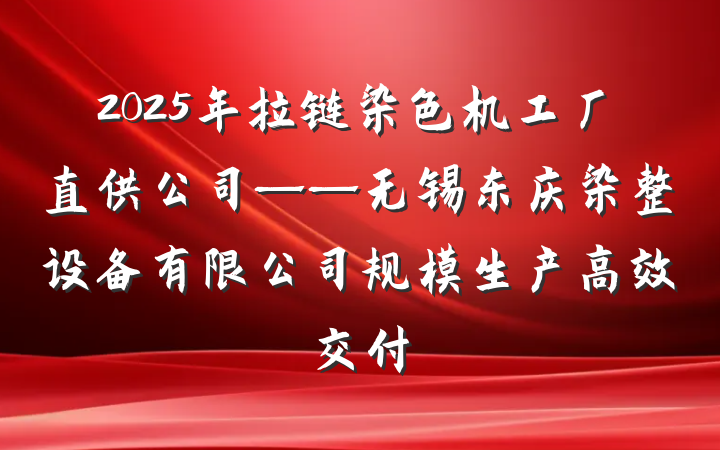 2025年拉链染色机工厂直供公司——无锡东庆染整设备有限公司规模生产高效交付