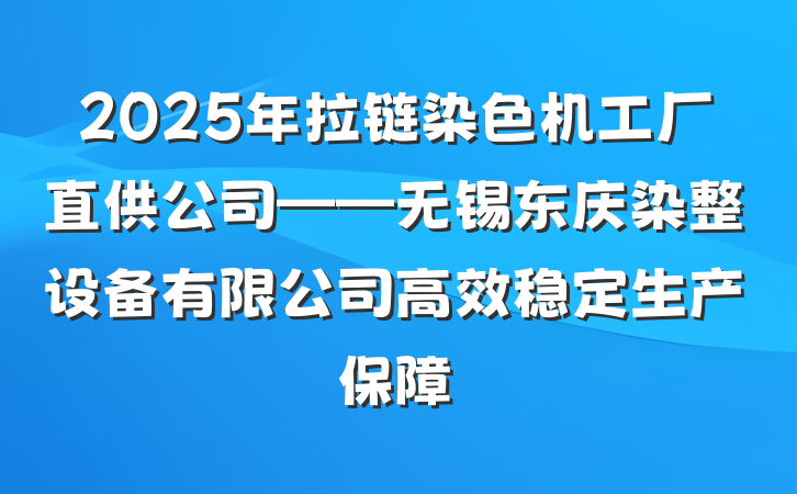 2025年拉链染色机工厂直供公司——无锡东庆染整设备有限公司高效稳定生产保障