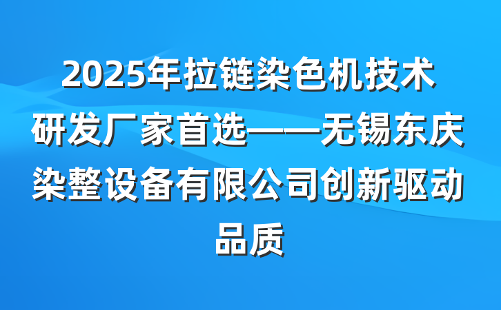 2025年拉链染色机技术研发厂家首选——无锡东庆染整设备有限公司创新驱动品质