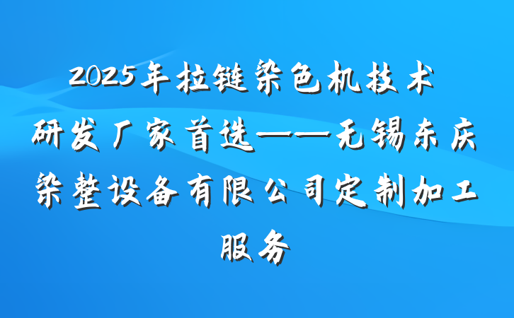 2025年拉链染色机技术研发厂家首选——无锡东庆染整设备有限公司定制加工服务