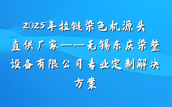 2025年拉链染色机源头直供厂家——无锡东庆染整设备有限公司专业定制解决方案