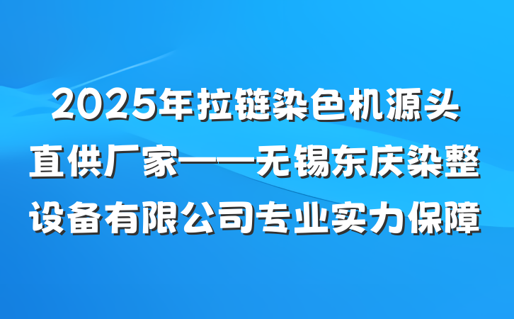2025年拉链染色机源头直供厂家——无锡东庆染整设备有限公司专业实力保障