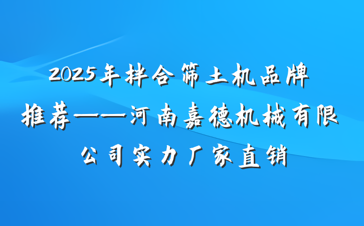 2025年拌合筛土机品牌推荐——河南嘉德机械有限公司实力厂家直销