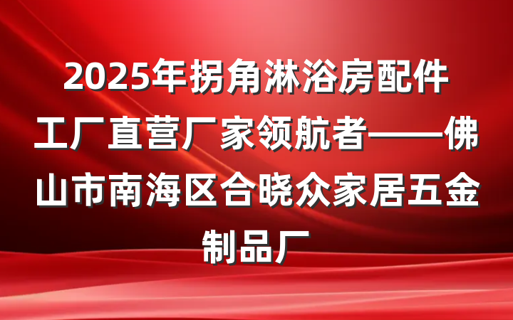 2025年拐角淋浴房配件工厂直营厂家领航者——佛山市南海区合晓众家居五金制品厂
