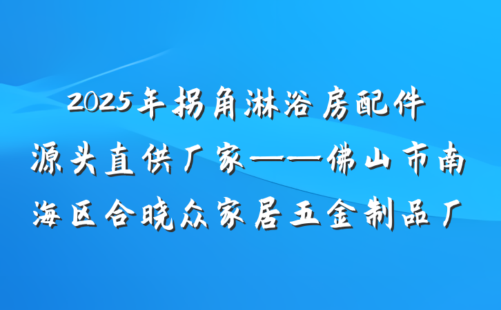 2025年拐角淋浴房配件源头直供厂家——佛山市南海区合晓众家居五金制品厂