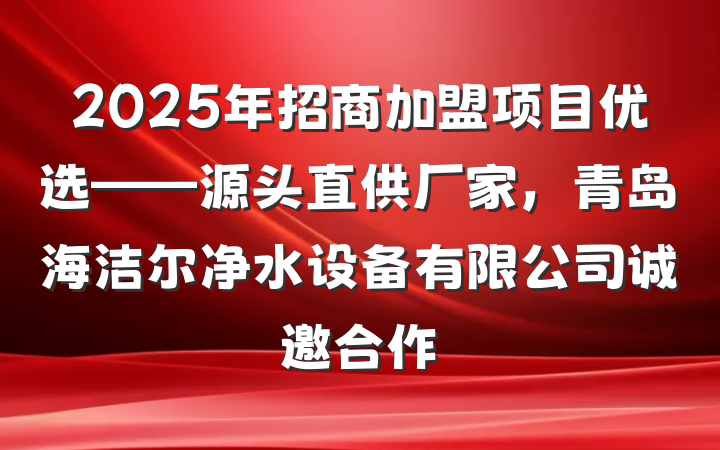 2025年招商加盟项目优选——源头直供厂家，青岛海洁尔净水设备有限公司诚邀合作