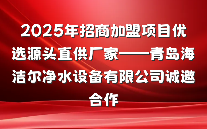 2025年招商加盟项目优选源头直供厂家——青岛海洁尔净水设备有限公司诚邀合作