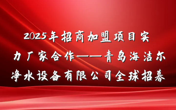 2025年招商加盟项目实力厂家合作——青岛海洁尔净水设备有限公司全球招募