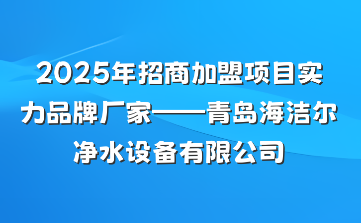 2025年招商加盟项目实力品牌厂家——青岛海洁尔净水设备有限公司
