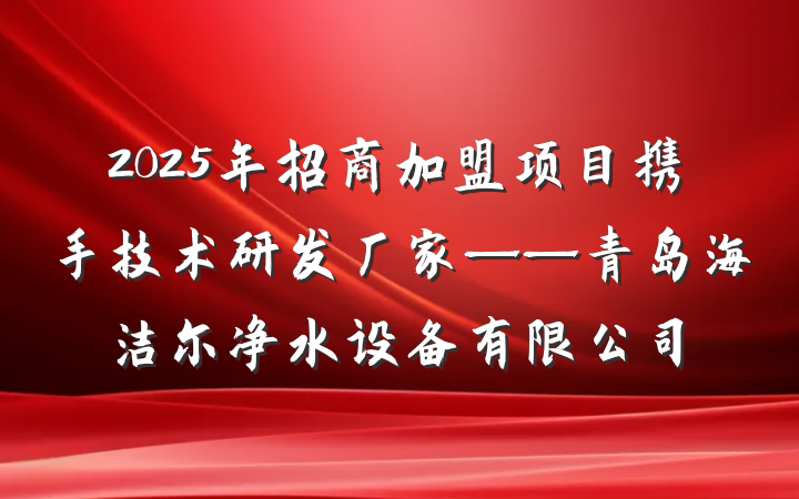 2025年招商加盟项目携手技术研发厂家——青岛海洁尔净水设备有限公司