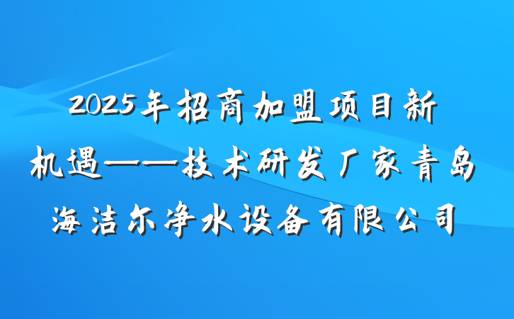 2025年招商加盟项目新机遇——技术研发厂家青岛海洁尔净水设备有限公司