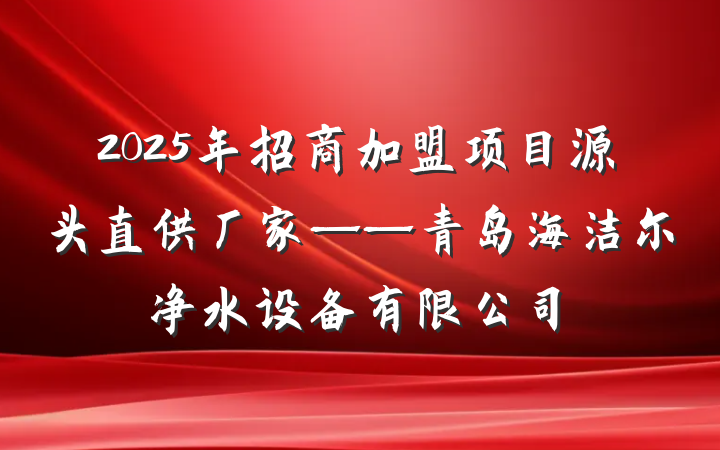 2025年招商加盟项目源头直供厂家——青岛海洁尔净水设备有限公司