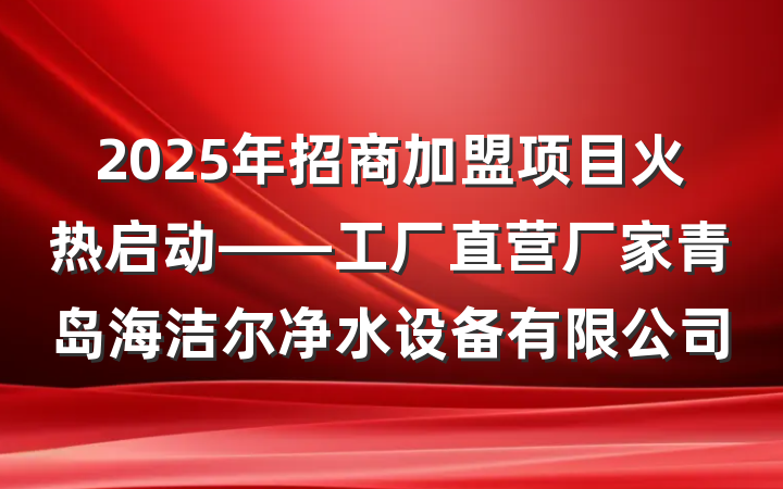 2025年招商加盟项目火热启动——工厂直营厂家青岛海洁尔净水设备有限公司