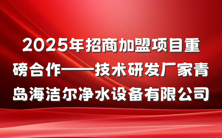 2025年招商加盟项目重磅合作——技术研发厂家青岛海洁尔净水设备有限公司