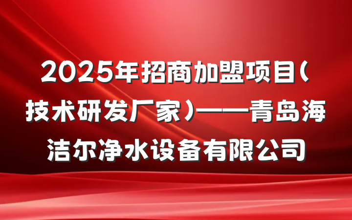2025年招商加盟项目(技术研发厂家)——青岛海洁尔净水设备有限公司