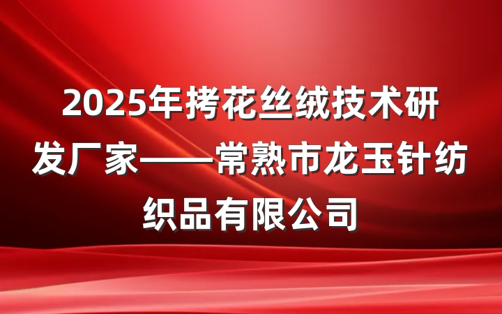 2025年拷花丝绒技术研发厂家——常熟市龙玉针纺织品有限公司
