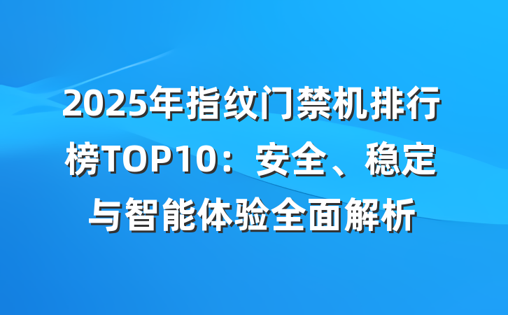 2025年指纹门禁机排行榜TOP10:安全、稳定与智能体验全面解析