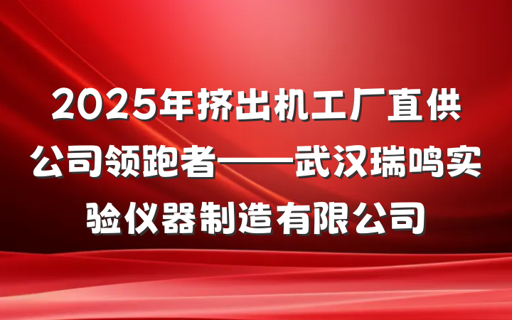 2025年挤出机工厂直供公司领跑者——武汉瑞鸣实验仪器制造有限公司