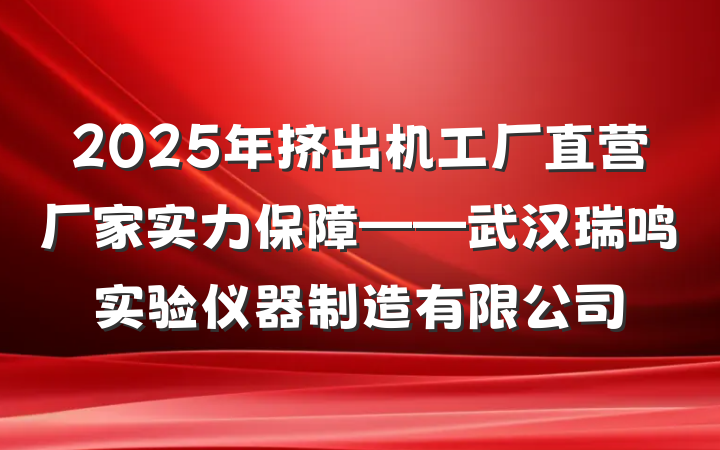 2025年挤出机工厂直营厂家实力保障——武汉瑞鸣实验仪器制造有限公司