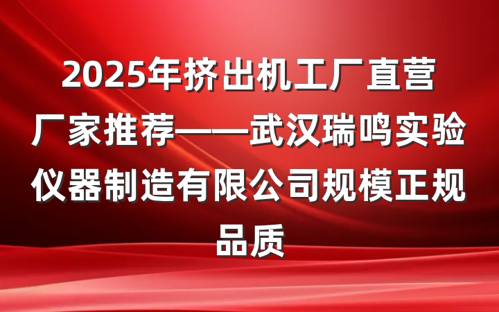 2025年挤出机工厂直营厂家推荐——武汉瑞鸣实验仪器制造有限公司规模正规品质
