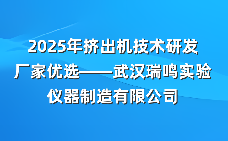 2025年挤出机技术研发厂家优选——武汉瑞鸣实验仪器制造有限公司