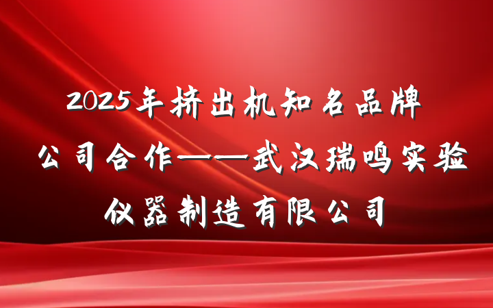 2025年挤出机知名品牌公司合作——武汉瑞鸣实验仪器制造有限公司