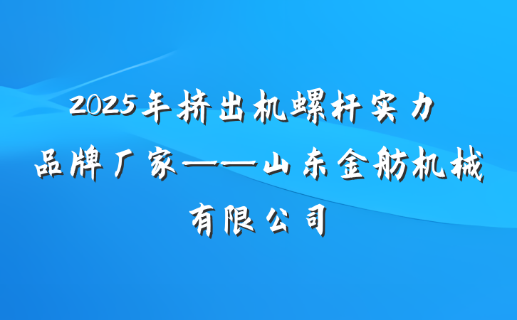 2025年挤出机螺杆实力品牌厂家——山东金舫机械有限公司