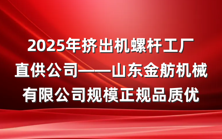2025年挤出机螺杆工厂直供公司——山东金舫机械有限公司规模正规品质优