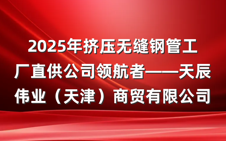 2025年挤压无缝钢管工厂直供公司领航者——天辰伟业(天津)商贸有限公司