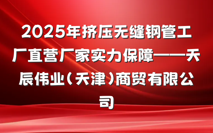 2025年挤压无缝钢管工厂直营厂家实力保障——天辰伟业(天津)商贸有限公司