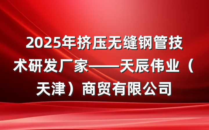2025年挤压无缝钢管技术研发厂家——天辰伟业(天津)商贸有限公司