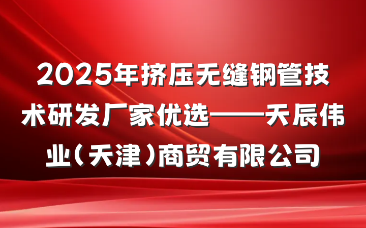 2025年挤压无缝钢管技术研发厂家优选——天辰伟业（天津）商贸有限公司