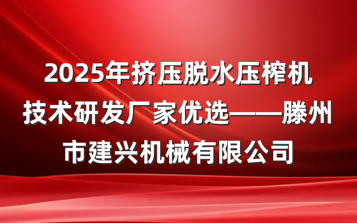 2025年挤压脱水压榨机技术研发厂家优选——滕州市建兴机械有限公司