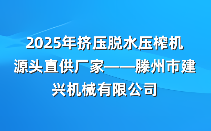 2025年挤压脱水压榨机源头直供厂家——滕州市建兴机械有限公司